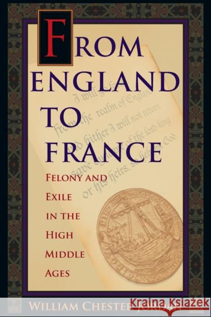 From England to France: Felony and Exile in the High Middle Ages Jordan, William Chester 9780691176147