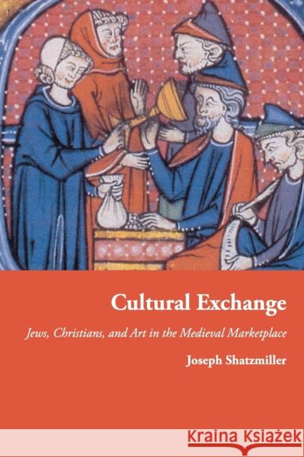 Cultural Exchange: Jews, Christians, and Art in the Medieval Marketplace Shatzmiller, Joseph 9780691176185