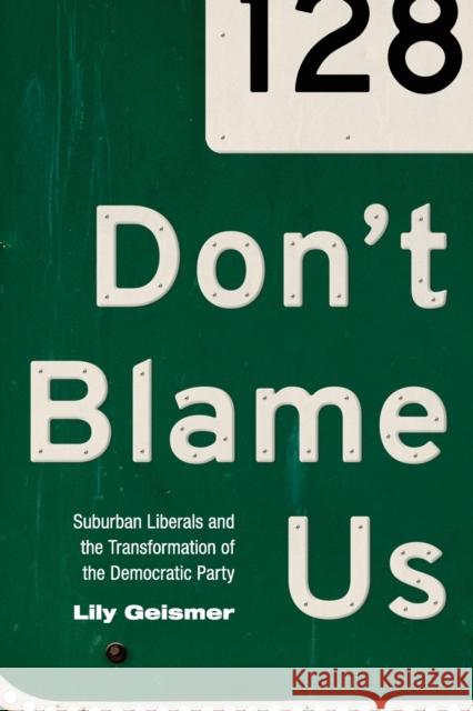 Don't Blame Us: Suburban Liberals and the Transformation of the Democratic Party Geismer, Lily 9780691176239