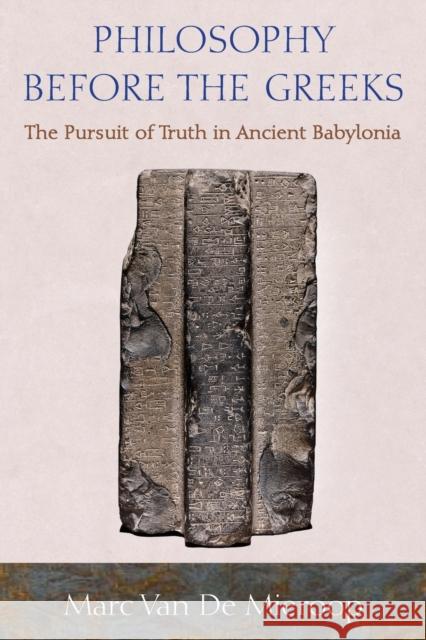 Philosophy before the Greeks: The Pursuit of Truth in Ancient Babylonia Marc Van De Mieroop 9780691176352 John Wiley & Sons