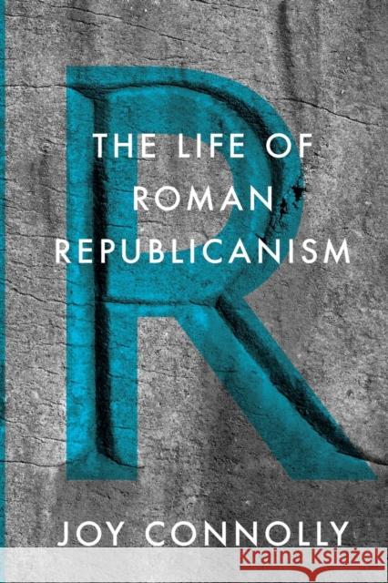 The Life of Roman Republicanism Connolly, Joy 9780691176376