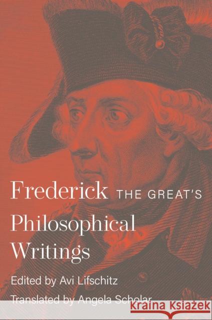 Frederick the Great's Philosophical Writings Frederick II Avi Lifschitz Angela Scholar 9780691176420