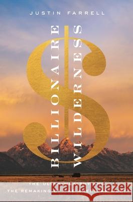Billionaire Wilderness: The Ultra-Wealthy and the Remaking of the American West Justin Farrell 9780691176673 Princeton University Press