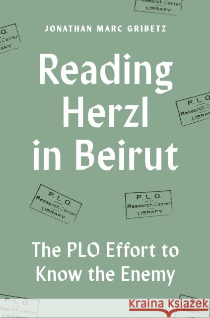 Reading Herzl in Beirut: The PLO Effort to Know the Enemy Jonathan Marc Gribetz 9780691176802 Princeton University Press