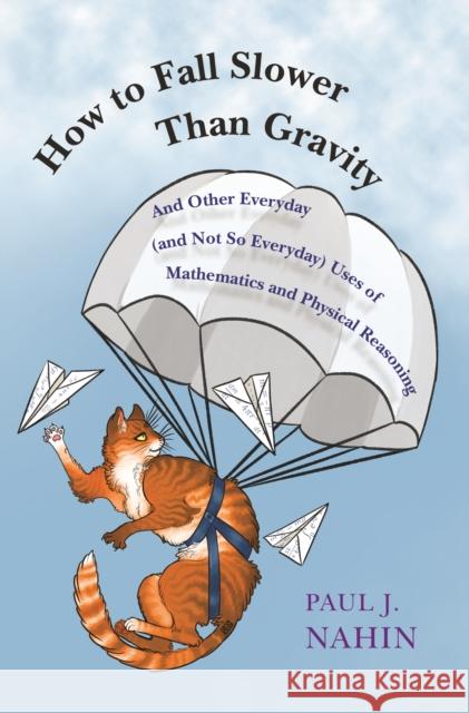 How to Fall Slower Than Gravity: And Other Everyday (and Not So Everyday) Uses of Mathematics and Physical Reasoning Nahin, Paul J. 9780691176918 Princeton University Press