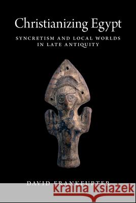 Christianizing Egypt: Syncretism and Local Worlds in Late Antiquity Frankfurter, David 9780691176970