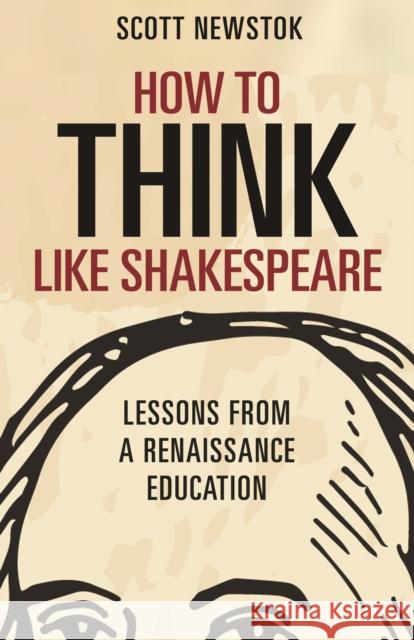 How to Think Like Shakespeare: Lessons from a Renaissance Education Scott Newstok 9780691177083 Princeton University Press