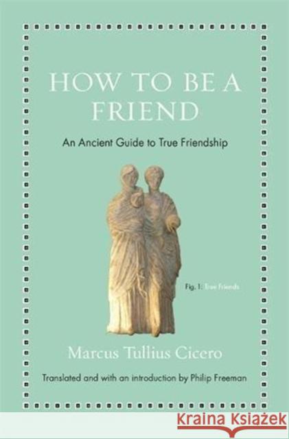 How to Be a Friend: An Ancient Guide to True Friendship Cicero, Marcus Tullius 9780691177199