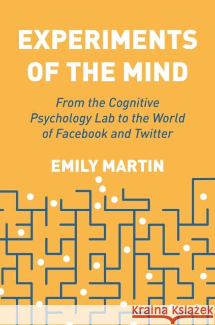 Experiments of the Mind: From the Cognitive Psychology Lab to the World of Facebook and Twitter Emily Martin 9780691177311 Princeton University Press