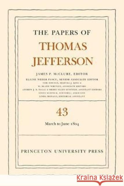 The Papers of Thomas Jefferson, Volume 43: 11 March to 30 June 1804 Jefferson, Thomas; Mcclure, James P. 9780691177724