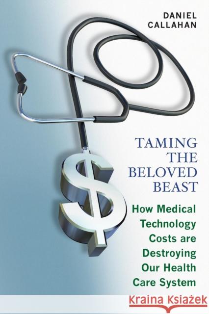 Taming the Beloved Beast: How Medical Technology Costs Are Destroying Our Health Care How Medical Technology Costs Are Destroying Our Health Car Callahan, Daniel 9780691177991