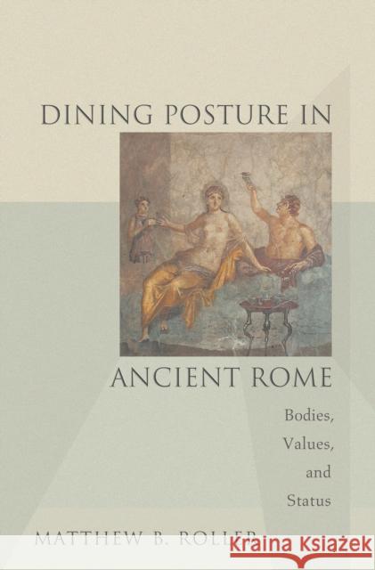 Dining Posture in Ancient Rome: Bodies, Values, and Status Roller, Matthew B. 9780691178004