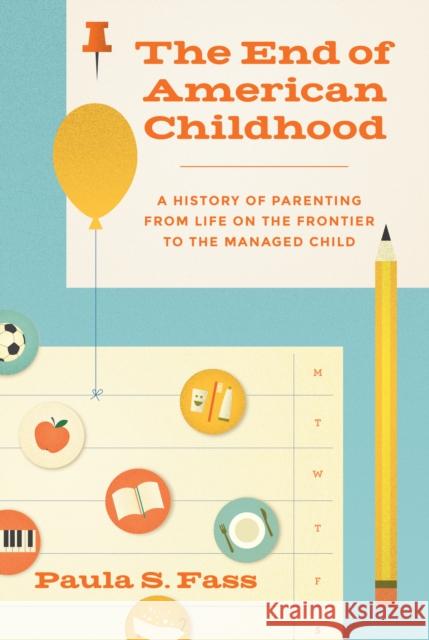 The End of American Childhood: A History of Parenting from Life on the Frontier to the Managed Child Fass, Paula S. 9780691178202