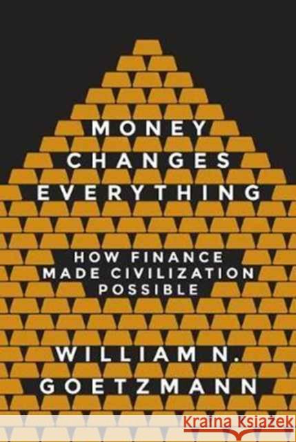 Money Changes Everything: How Finance Made Civilization Possible Goetzmann, William N. 9780691178370