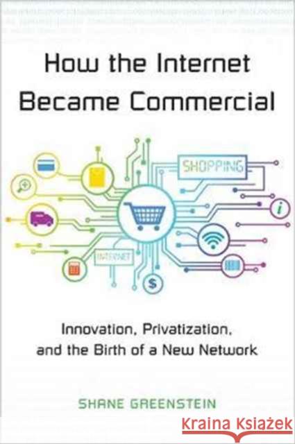 How the Internet Became Commercial: Innovation, Privatization, and the Birth of a New Network Greenstein, Shane 9780691178394