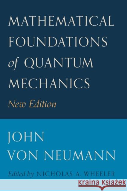 Mathematical Foundations of Quantum Mechanics: New Edition John Vo Robert T. Beyer Nicholas A. Wheeler 9780691178561