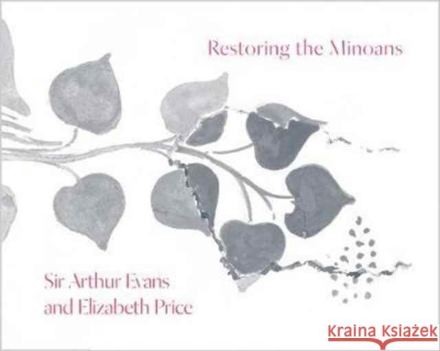 Restoring the Minoans: Elizabeth Price and Sir Arthur Evans Chi, Jennifer Y.; Herschmann, Rachel; Lapatin, Kenneth 9780691178691