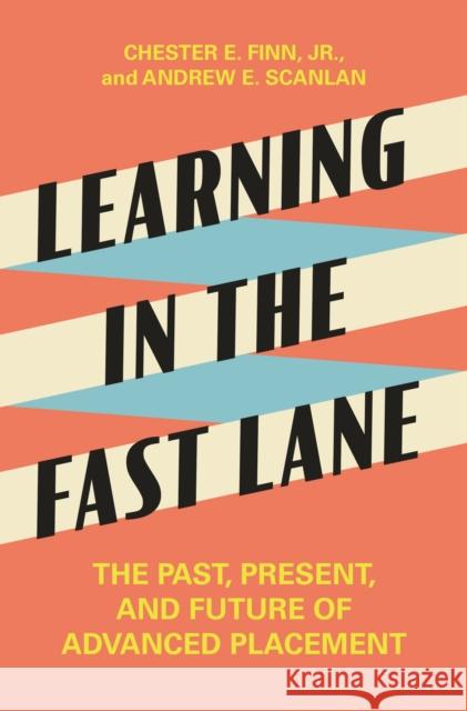 Learning in the Fast Lane: The Past, Present, and Future of Advanced Placement Chester E. Finn Jr Andrew E. Scanlan 9780691178721