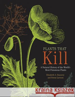 Plants That Kill: A Natural History of the World's Most Poisonous Plants Elizabeth A. Dauncey Sonny Larsson 9780691178769 Princeton University Press