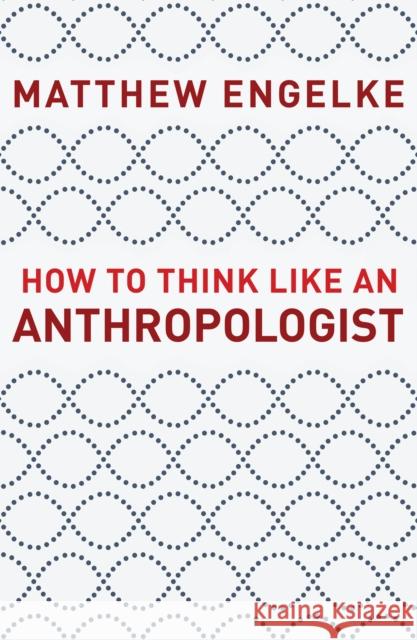 How to Think Like an Anthropologist Matthew Engelke 9780691178783 Princeton University Press