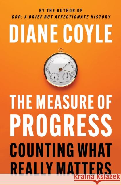 The Measure of Progress: Counting What Really Matters Diane Coyle 9780691179025 Princeton University Press