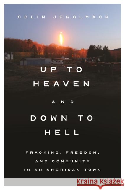 Up to Heaven and Down to Hell: Fracking, Freedom, and Community in an American Town Colin Jerolmack 9780691179032 Princeton University Press