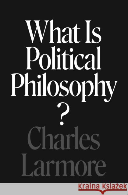 What Is Political Philosophy? Charles Larmore 9780691179148