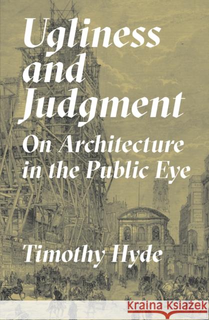 Ugliness and Judgment: On Architecture in the Public Eye Timothy Hyde 9780691179162 Princeton University Press