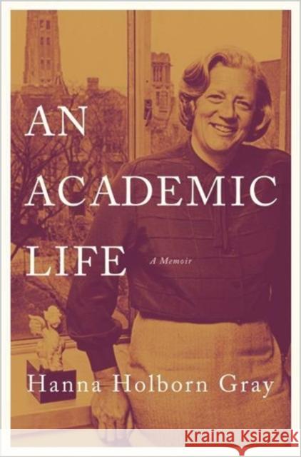 An Academic Life: A Memoir Hanna Holborn Gray 9780691179186 Princeton University Press