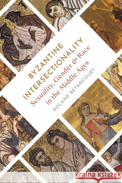 Byzantine Intersectionality: Sexuality, Gender, and Race in the Middle Ages Roland Betancourt 9780691179452 Princeton University Press