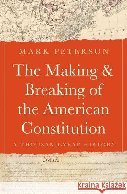 The Making and Breaking of the American Constitution: A Thousand-Year History Mark Peterson 9780691180014