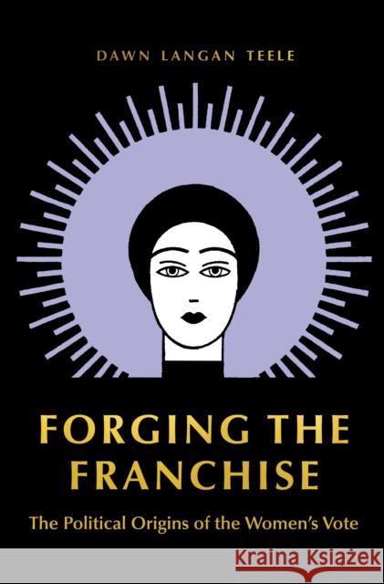 Forging the Franchise: The Political Origins of the Women's Vote Dawn Langan Teele 9780691180267