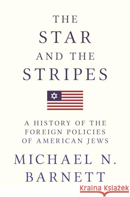 The Star and the Stripes: A History of the Foreign Policies of American Jews Michael N. Barnett 9780691180724 Princeton University Press