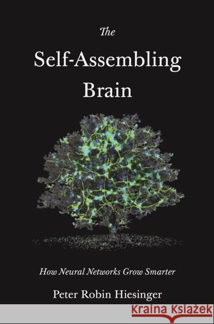 The Self-Assembling Brain: How Neural Networks Grow Smarter Peter Robin Hiesinger 9780691181226 Princeton University Press