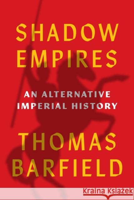 Shadow Empires: An Alternative Imperial History Thomas Barfield 9780691181639 Princeton University Press