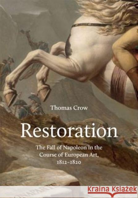 Restoration: The Fall of Napoleon in the Course of European Art, 1812-1820 Crow, Thomas 9780691181646