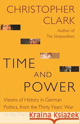 Time and Power: Visions of History in German Politics, from the Thirty Years' War to the Third Reich Clark, Christopher 9780691181653