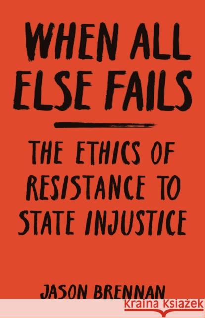 When All Else Fails: The Ethics of Resistance to State Injustice Brennan, Jason 9780691181714