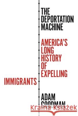 The Deportation Machine: America's Long History of Expelling Immigrants Adam Goodman 9780691182155 Princeton University Press