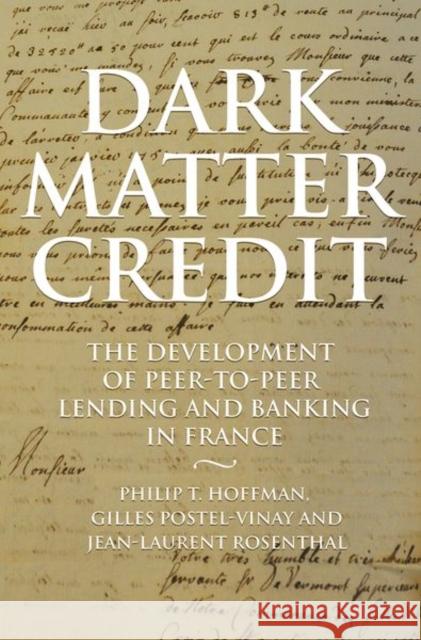 Dark Matter Credit: The Development of Peer-To-Peer Lending and Banking in France Hoffman, Philip T. 9780691182179