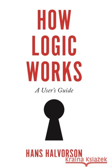 How Logic Works: A User's Guide Hans Halvorson 9780691182223