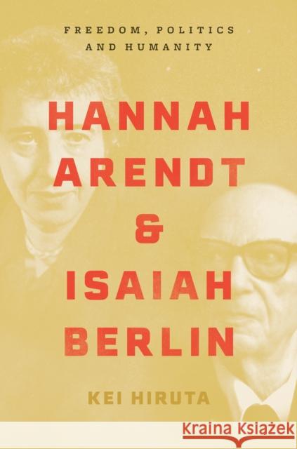 Hannah Arendt and Isaiah Berlin: Freedom, Politics and Humanity Hiruta, Kei 9780691182261 Princeton University Press
