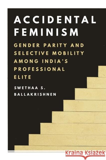 Accidental Feminism: Gender Parity and Selective Mobility Among India's Professional Elite Swethaa S. Ballakrishnen 9780691182537 Princeton University Press