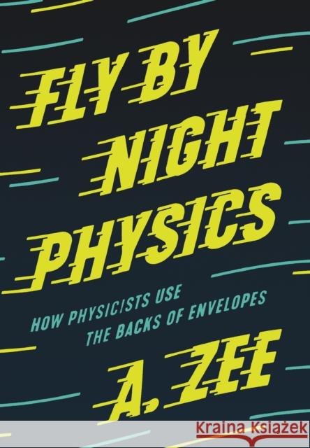 Fly by Night Physics: How Physicists Use the Backs of Envelopes Anthony Zee 9780691182544 Princeton University Press