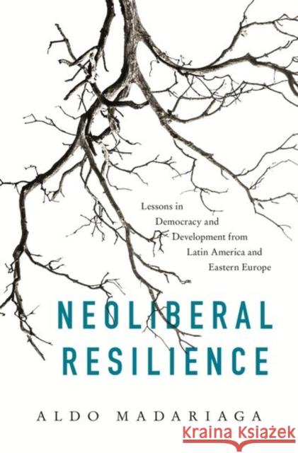 Neoliberal Resilience: Lessons in Democracy and Development from Latin America and Eastern Europe Aldo Madariaga 9780691182599