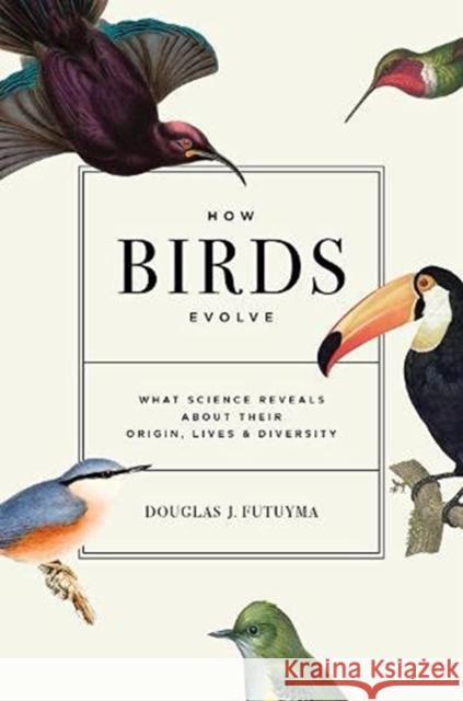 How Birds Evolve: What Science Reveals about Their Origin, Lives, and Diversity Douglas J. Futuyma 9780691182629 Princeton University Press