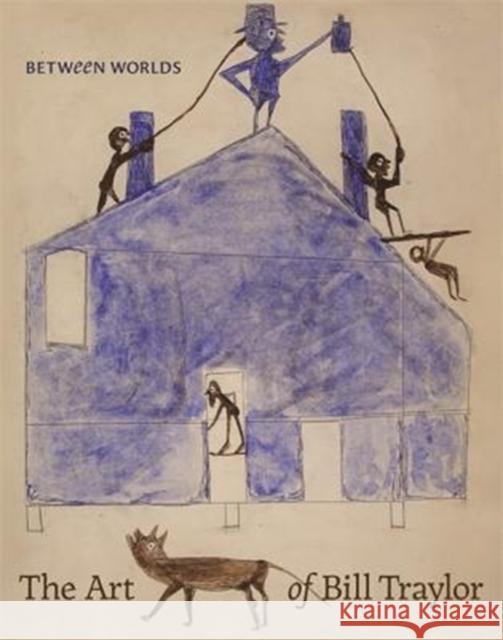 Between Worlds: The Art of Bill Traylor Leslie Umberger Stephanie Stebich Kerry James Marshall 9780691182674