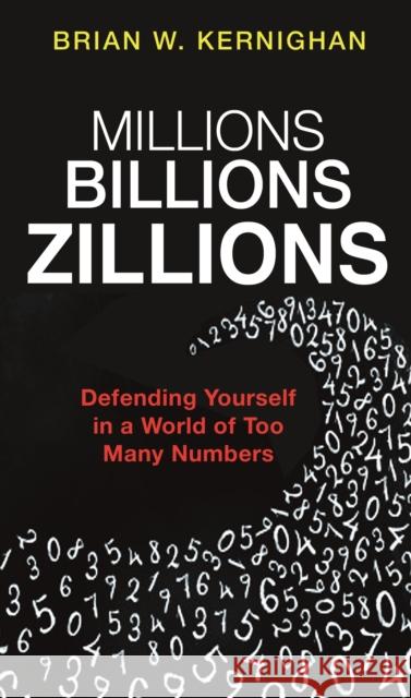 Millions, Billions, Zillions: Defending Yourself in a World of Too Many Numbers Kernighan, Brian W. 9780691182773