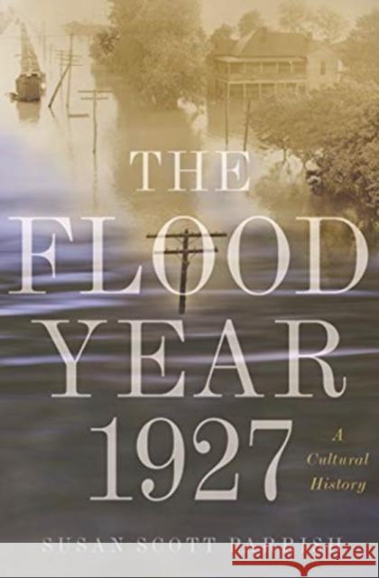 The Flood Year 1927: A Cultural History Susan Parrish 9780691182940 Princeton University Press