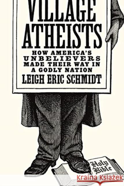 Village Atheists: How America's Unbelievers Made Their Way in a Godly Nation Leigh Schmidt 9780691183114 Princeton University Press